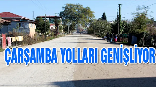 ÇARŞAMBA YOLLARI GENİŞLİYOR