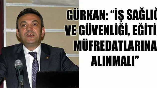 GÜRKAN: 'İŞ SAĞLIĞI VE GÜVENLİĞİ, EĞİTİM MÜFREDATLARINA ALINMALI' 