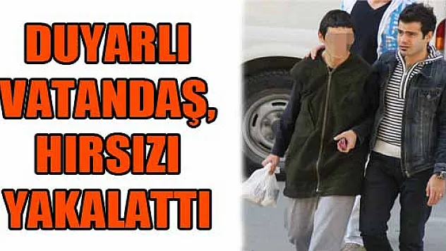 DUYARLI VATANDAŞ, HIRSIZI YAKALATTI