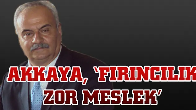 AKKAYA, 'FIRINCILIK ZOR MESLEK'
