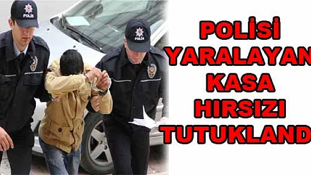 POLİSİ YARALAYAN KASA HIRSIZI TUTUKLANDI