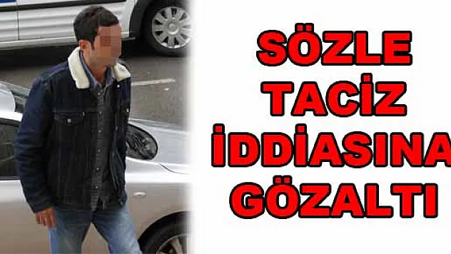 SÖZLE TACİZ İDDİASINA GÖZALTI