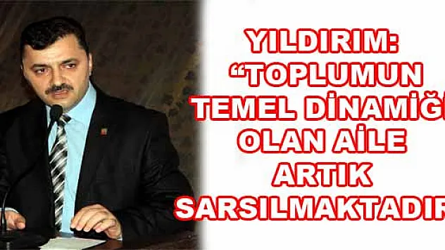 YILDIRIM: 'TOPLUMUN TEMEL DİNAMİĞİ OLAN AİLE ARTIK SARSILMAKTADIR' 
