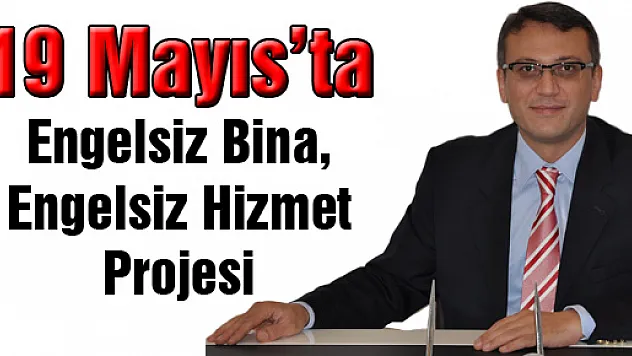 19 Mayıs'ta 'Engelsiz Bina, Engelsiz Hizmet' Projesi