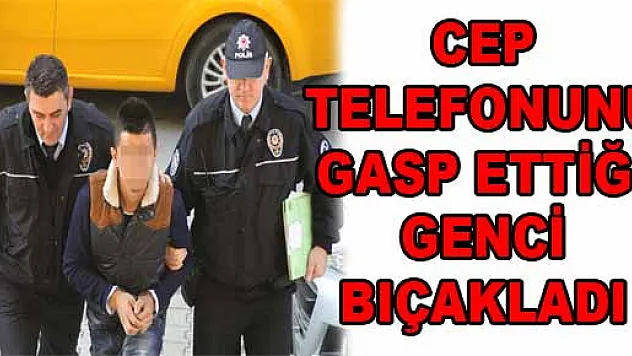 CEP TELEFONUNU GASP ETTİĞİ GENCİ BIÇAKLADI
