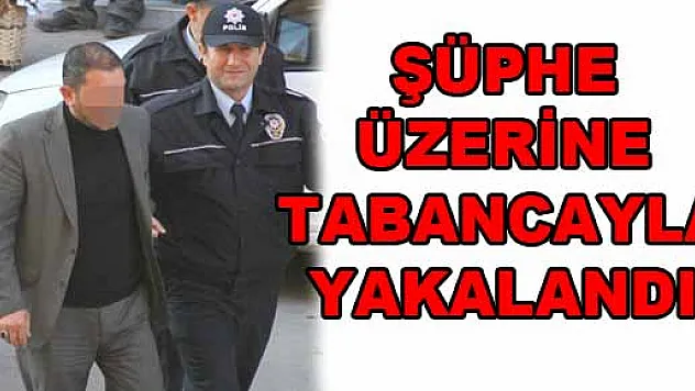 ŞÜPHE ÜZERİNE TABANCAYLA YAKALANDI