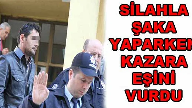 SİLAHLA ŞAKA YAPARKEN KAZARA EŞİNİ VURDU