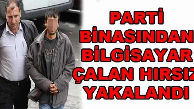 PARTİ BİNASINDAN BİLGİSAYAR ÇALAN HIRSIZ YAKALANDI