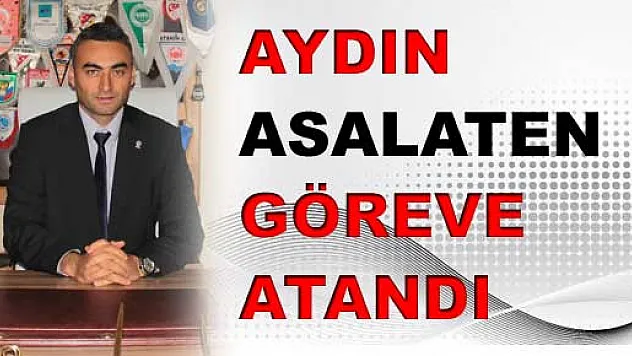 Aydın Asaleten göreve atandı