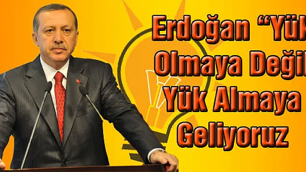 Erdoğan: 'Yük olmaya değil yük almaya geliyoruz'