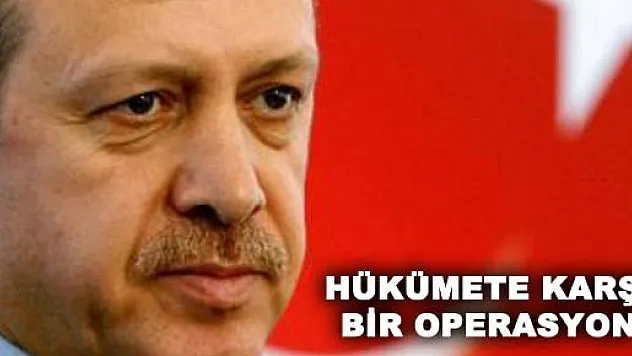 Başbakan Erdoğan: 'Bu hükümete karşı bir operasyondur'