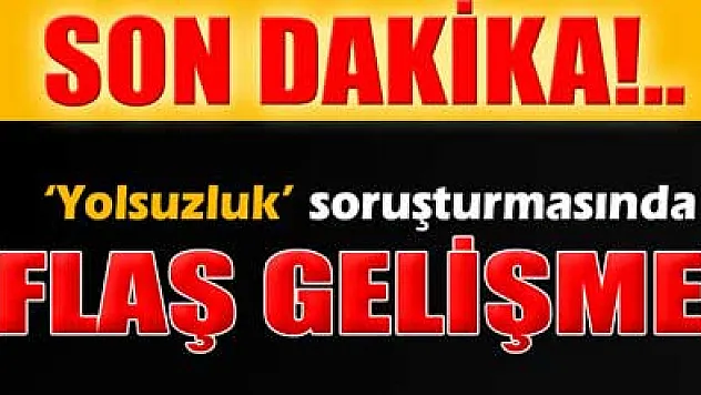 'Yolsuzluk' soruşturmasında flaş gelişme