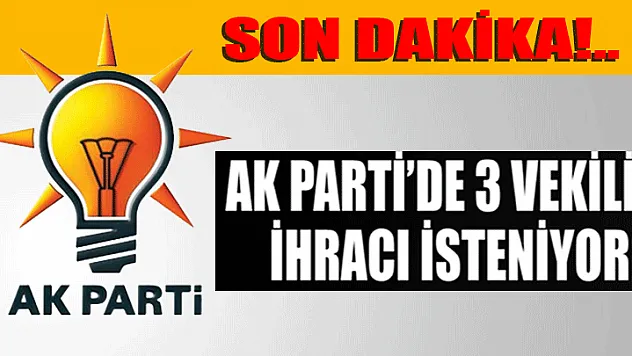 AK Parti'de 3 vekilin ihracı isteniyor