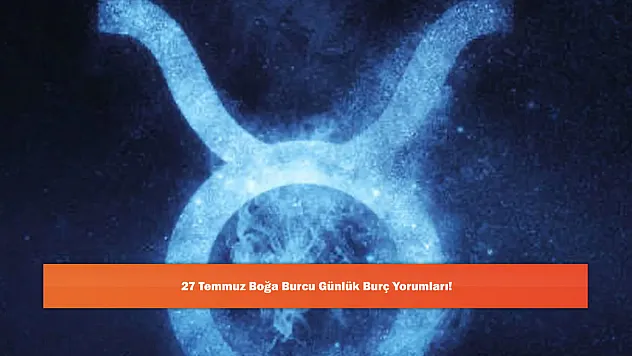27 Temmuz Boğa Burcu Günlük Burç Yorumları!