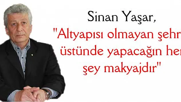 Yaşar, 'Altyapısı olmayan şehrin üstünde yapacağın her şey makyajdır''