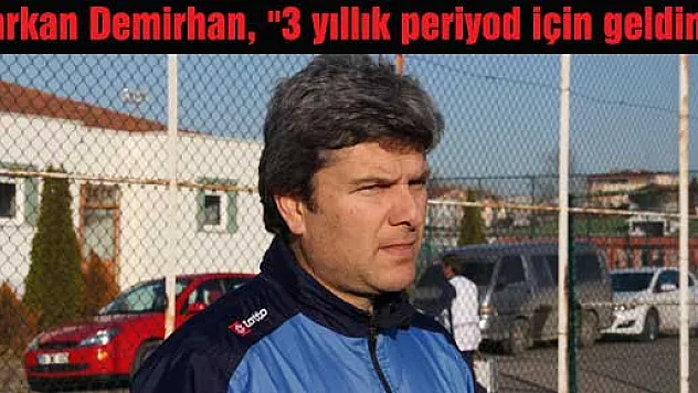 Tarkan Demirhan, '3 yıllık periyod için geldim'