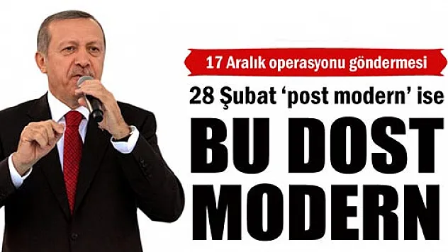 Başbakan Erdoğan: '28 Şubat post modern ise bu dost modern'