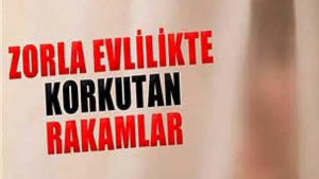 Zorla evlilikte korkutan rakamlar