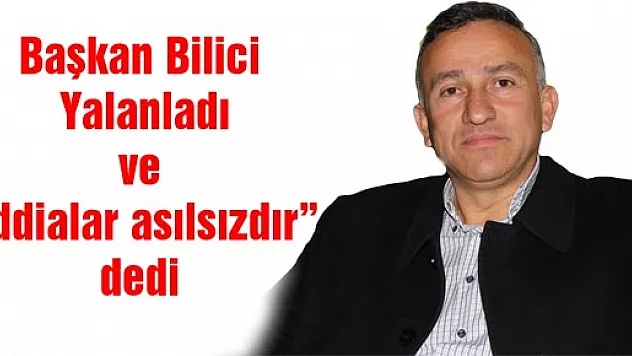 Başkan Bilici Yalanladı ve 'İddialar asılsızdır'