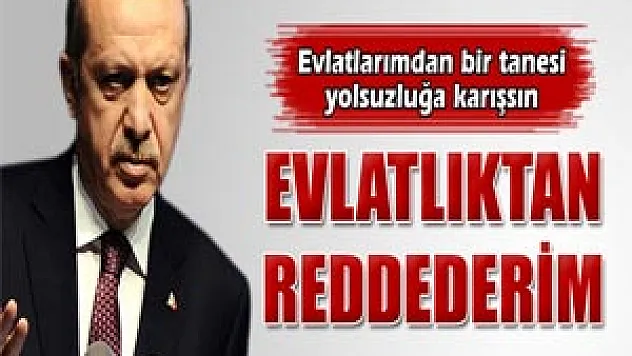Başbakan Erdoğan: 'Evlatlıktan reddederim'
