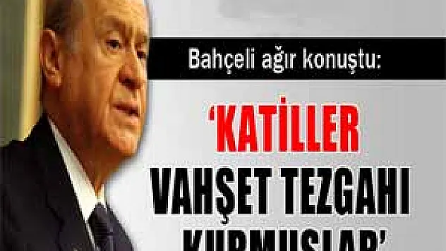 Bahçeli: 'Katiller pusu kurmuşlar, vahşet tezgahı açmışlar'