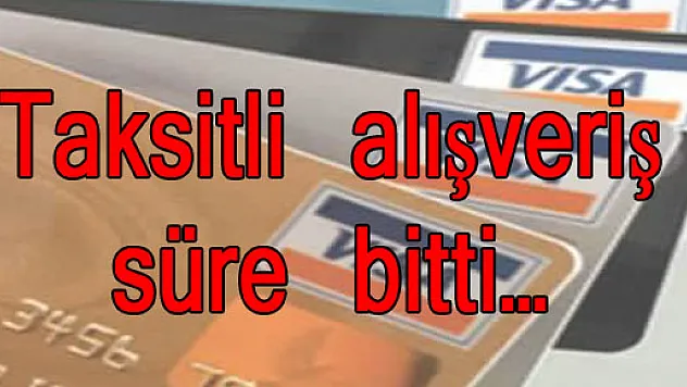 Taksitli alışveriş süre bitti…