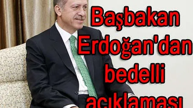 Başbakan Erdoğan'dan bedelli açıklaması
