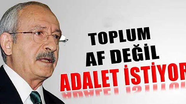 Kemal Kılıçdaroğlu: 'Toplum af değil adalet istiyor'