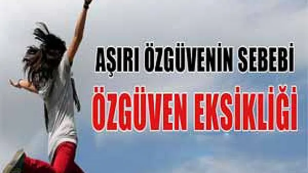 Aşırı özgüvenin sebebi de özgüven eksikliği