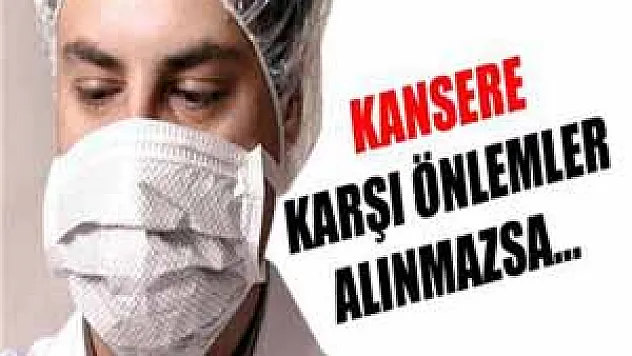 Kansere karşı önlemler alınmazsa...