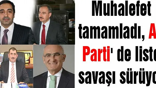 Muhalefet tamamladı, AK Parti' de liste savaşı sürüyor