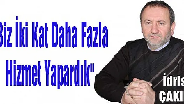 Çakır, 'Biz İki Kat Daha Fazla Hizmet Yapardık'