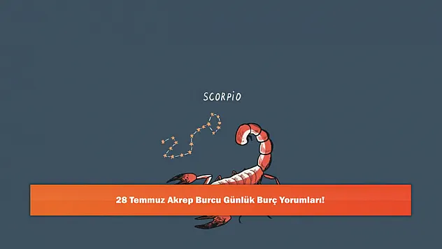 28 Temmuz Akrep Burcu Günlük Burç Yorumları!