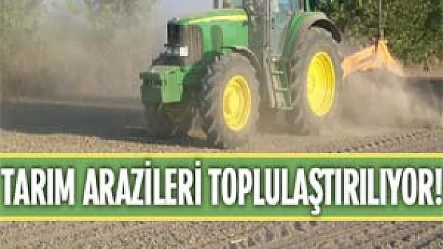 TARIM ARAZİLERİ TOPLULAŞTIRILIYOR!