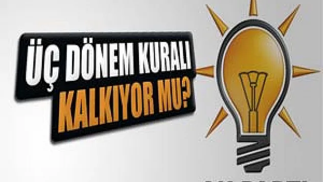 AK Parti'de üç dönem kuralı kalkıyor mu ?