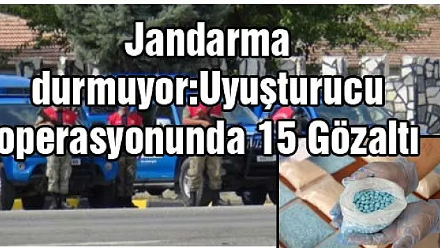 Jandarma durmuyor:Uyuşturucu operasyonunda 15 Gözaltı