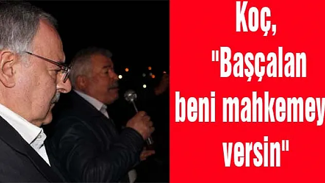 Koç, 'Başçalan beni mahkemeye versin'