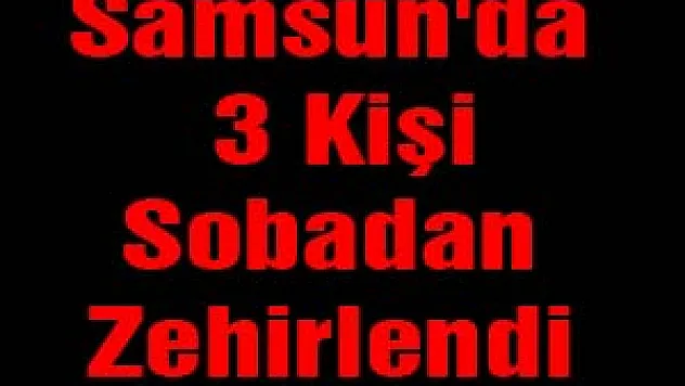 Samsun'da 3 Kişi Sobadan Zehirlendi