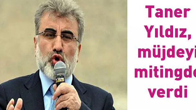 Taner Yıldız, müjdeyi mitingde verdi