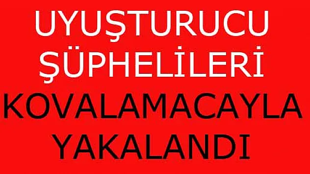 UYUŞTURUCU ŞÜPHELİLERİ KOVALAMACAYLA YAKALANDI