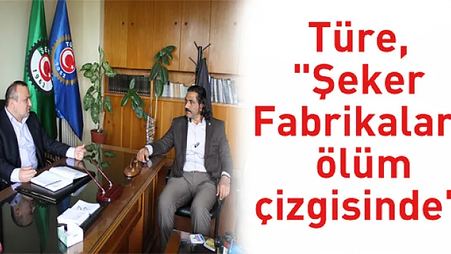 Türe, 'Şeker Fabrikaları ölüm çizgisinde'