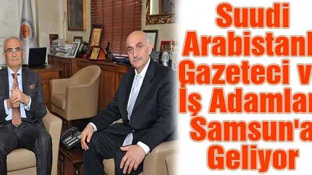 Suudi Arabistanlı Gazeteci ve İş Adamları Samsun'a Geliyor