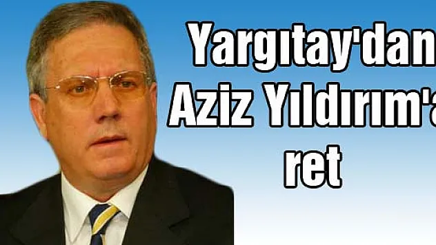 Yargıtay'dan Aziz Yıldırım'a ret