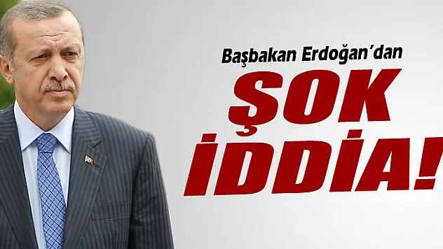 Başbakan Erdoğan'dan şok iddia!
