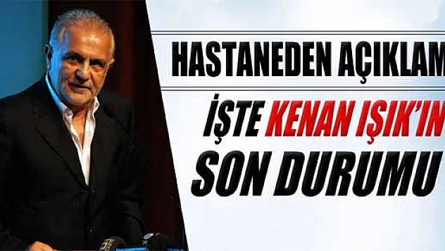 Hastaneden Kenan Işık ile ilgili açıklama