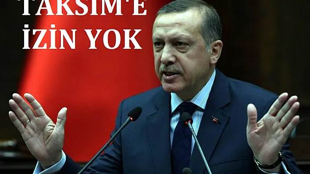 Başbakan Erdoğan açıkladı: Taksim'e izin yok
