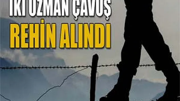 İki Uzman çavuş rehin alındı