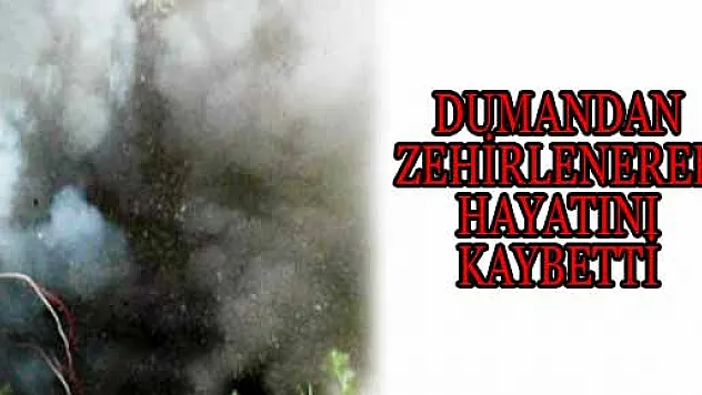 DUMANDAN ZEHİRLENEREK HAYATINI KAYBETTİ