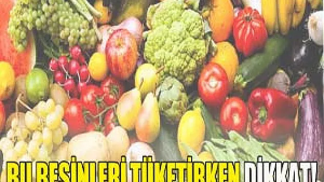 Bu besinleri tüketirken dikkat!