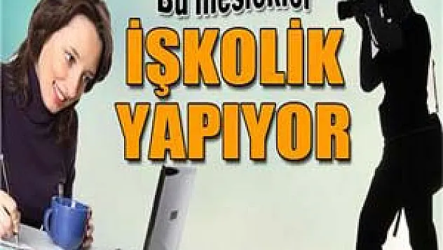 Bu meslekler insanı işkolik yapıyor